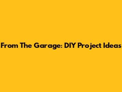 From The Garage: DIY Project Ideas