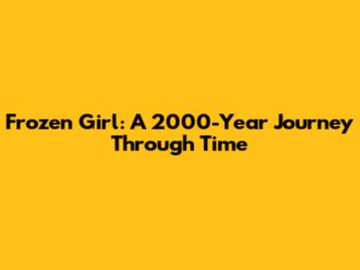 Frozen Girl: A 2000-Year Journey Through Time