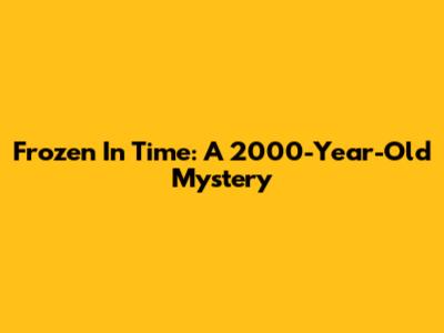 Frozen In Time: A 2000-Year-Old Mystery