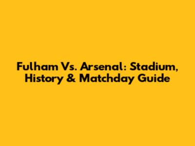 Fulham Vs. Arsenal: Stadium, History & Matchday Guide