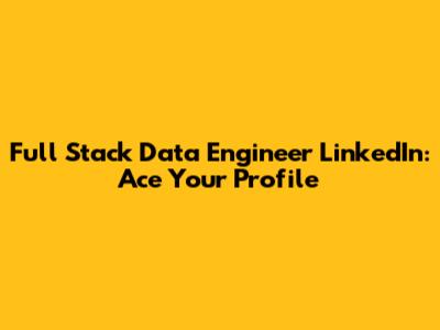 Full Stack Data Engineer LinkedIn: Ace Your Profile