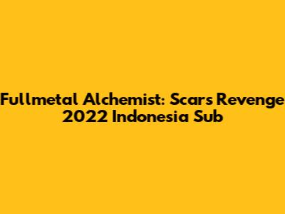 Fullmetal Alchemist: Scar's Revenge 2022 Indonesia Sub