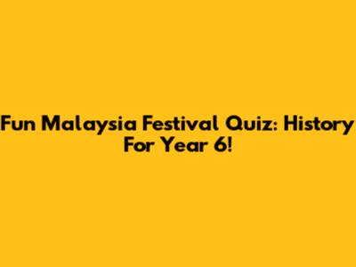 Fun Malaysia Festival Quiz: History For Year 6!