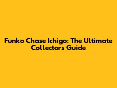 Funko Chase Ichigo: The Ultimate Collector's Guide