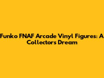 Funko FNAF Arcade Vinyl Figures: A Collector's Dream