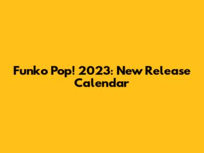 Funko Pop! 2023: New Release Calendar