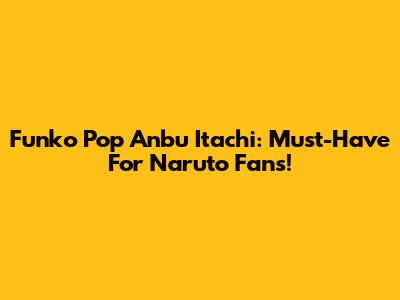 Funko Pop Anbu Itachi: Must-Have For Naruto Fans!