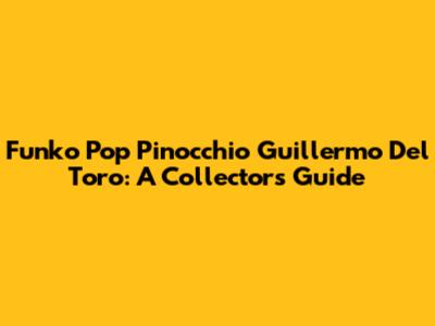 Funko Pop Pinocchio Guillermo Del Toro: A Collector's Guide