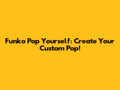 Funko Pop Yourself: Create Your Custom Pop!
