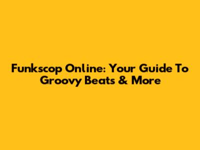 Funkscop Online: Your Guide To Groovy Beats & More