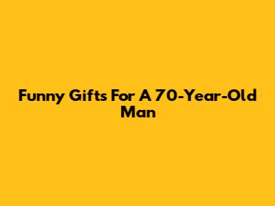 Funny Gifts For A 70-Year-Old Man