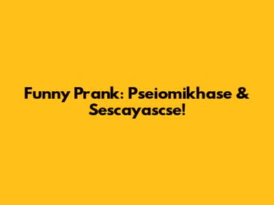 Funny Prank: Pseiomikhase & Sescayascse!