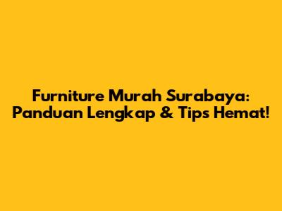 Furniture Murah Surabaya: Panduan Lengkap & Tips Hemat!