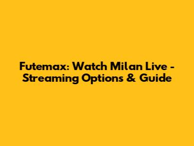 Futemax: Watch Milan Live - Streaming Options & Guide