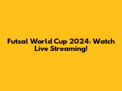 Futsal World Cup 2024: Watch Live Streaming!
