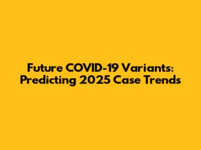 Future COVID-19 Variants: Predicting 2025 Case Trends