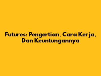 Futures: Pengertian, Cara Kerja, Dan Keuntungannya