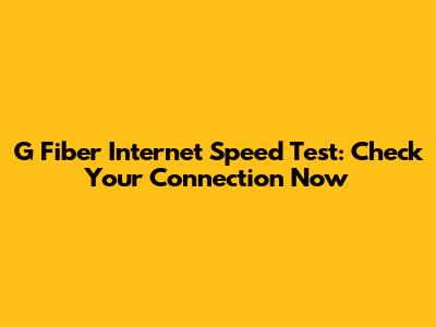G Fiber Internet Speed Test: Check Your Connection Now