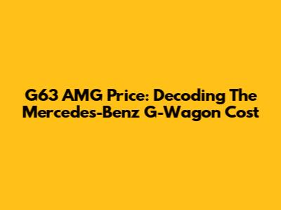 G63 AMG Price: Decoding The Mercedes-Benz G-Wagon Cost