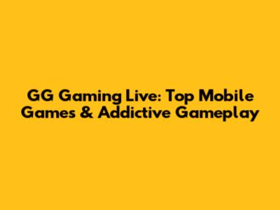 GG Gaming Live: Top Mobile Games & Addictive Gameplay