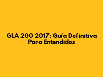 GLA 200 2017: Guía Definitiva Para Entendidos