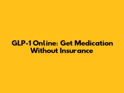 GLP-1 Online: Get Medication Without Insurance