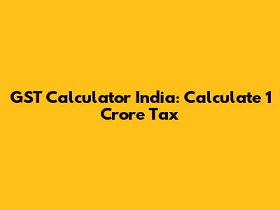 GST Calculator India: Calculate 1 Crore Tax