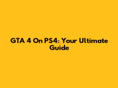 GTA 4 On PS4: Your Ultimate Guide
