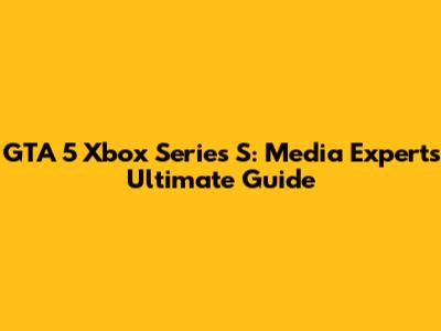 GTA 5 Xbox Series S: Media Expert's Ultimate Guide