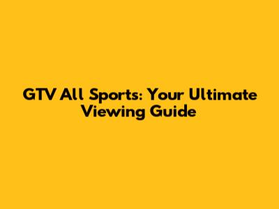 GTV All Sports: Your Ultimate Viewing Guide