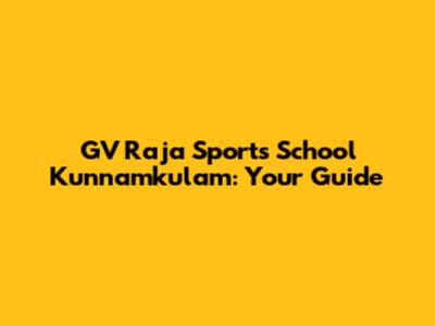 GV Raja Sports School Kunnamkulam: Your Guide