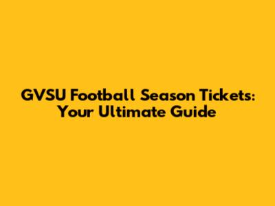 GVSU Football Season Tickets: Your Ultimate Guide