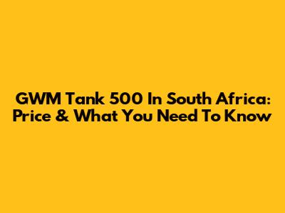 GWM Tank 500 In South Africa: Price & What You Need To Know