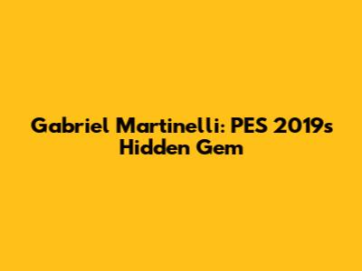 Gabriel Martinelli: PES 2019's Hidden Gem
