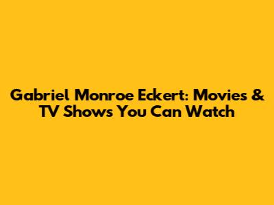 Gabriel Monroe Eckert: Movies & TV Shows You Can Watch