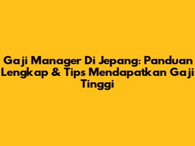 Gaji Manager Di Jepang: Panduan Lengkap & Tips Mendapatkan Gaji Tinggi