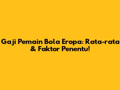 Gaji Pemain Bola Eropa: Rata-rata & Faktor Penentu!