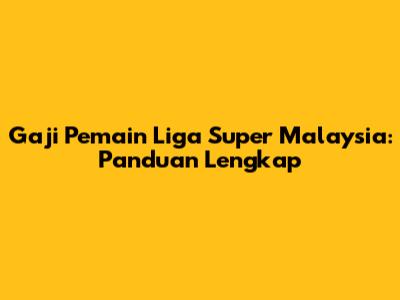 Gaji Pemain Liga Super Malaysia: Panduan Lengkap