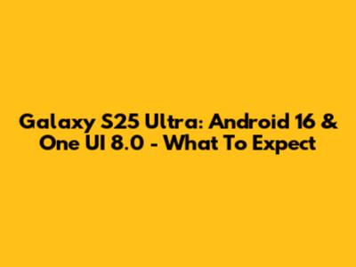 Galaxy S25 Ultra: Android 16 & One UI 8.0 - What To Expect