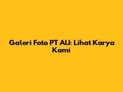 Galeri Foto PT AIJ: Lihat Karya Kami