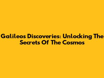 Galileo's Discoveries: Unlocking The Secrets Of The Cosmos