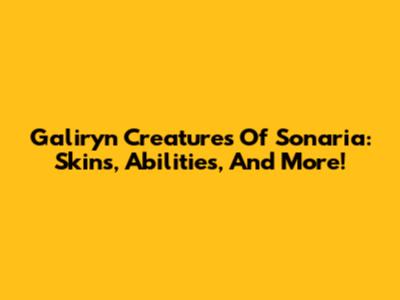 Galiryn Creatures Of Sonaria: Skins, Abilities, And More!