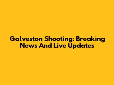 Galveston Shooting: Breaking News And Live Updates