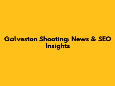 Galveston Shooting: News & SEO Insights