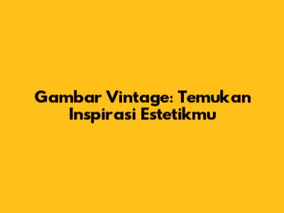 Gambar Vintage: Temukan Inspirasi Estetikmu