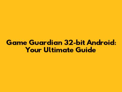 Game Guardian 32-bit Android: Your Ultimate Guide