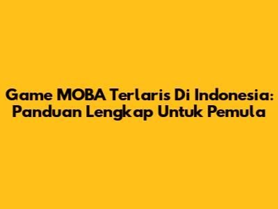 Game MOBA Terlaris Di Indonesia: Panduan Lengkap Untuk Pemula
