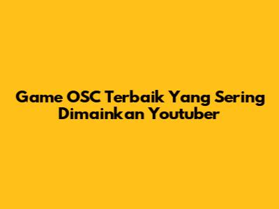 Game OSC Terbaik Yang Sering Dimainkan Youtuber
