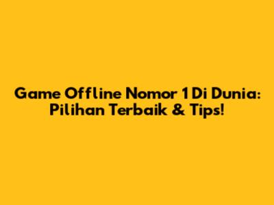 Game Offline Nomor 1 Di Dunia: Pilihan Terbaik & Tips!