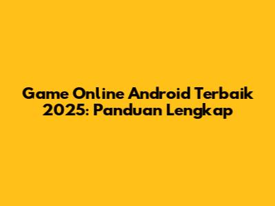 Game Online Android Terbaik 2025: Panduan Lengkap